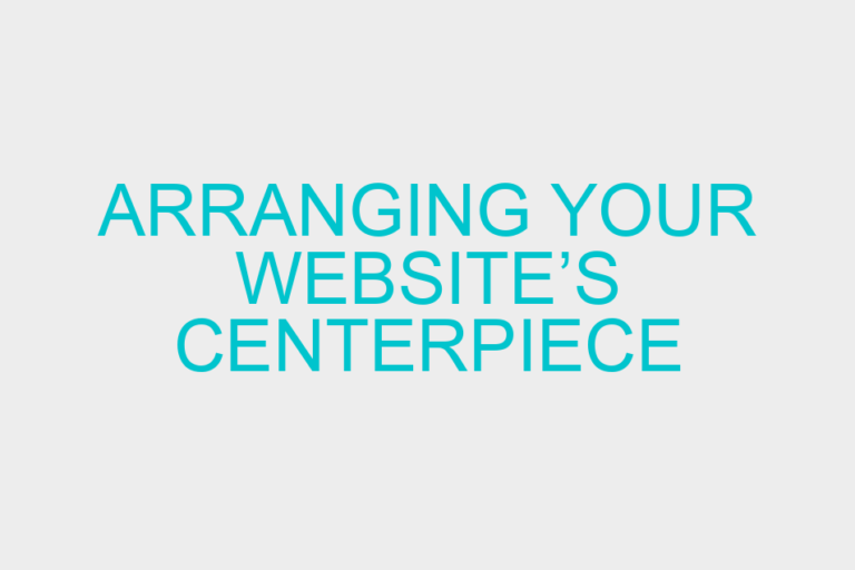 Arranging Your Website’s Centerpiece