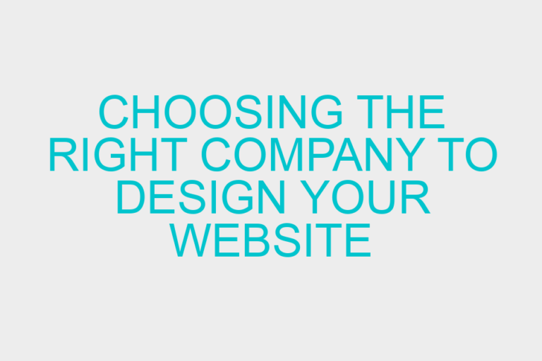 Choosing the Right Company to Design Your Website – What to Look for and Ask