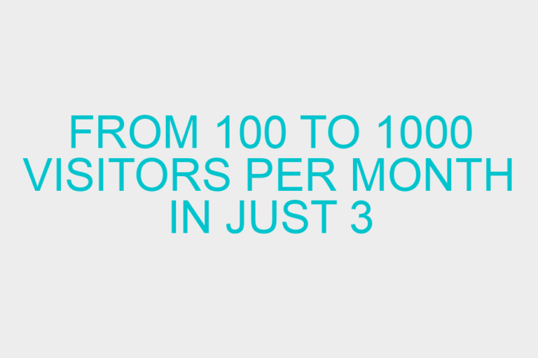 From 100 to 1000 Visitors Per Month In Just 3 Months – What To Do