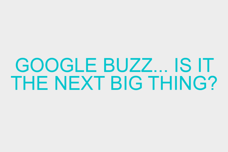 Google Buzz… Is It The Next Big Thing?