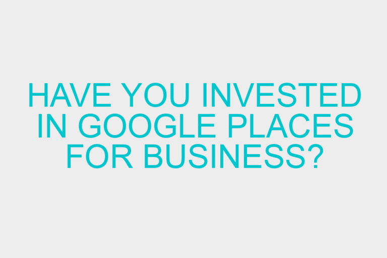 Have you invested in Google Places for Business?