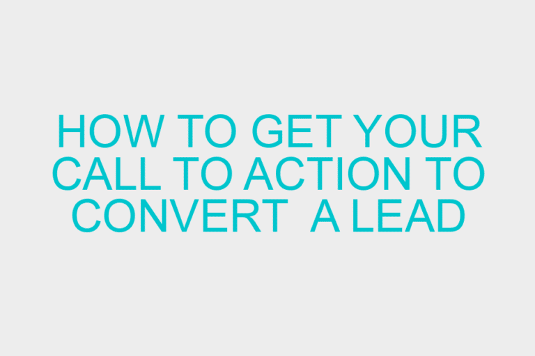 How to Get Your Call to Action to Convert  A Lead OR Sale