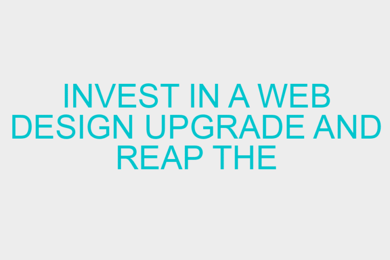 Invest in a web design upgrade and reap the rewards