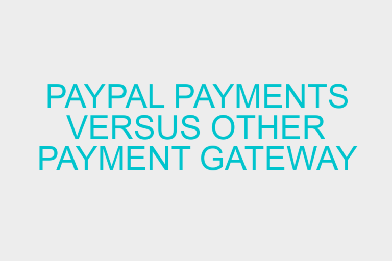 Paypal Payments versus Other Payment Gateway Options: What is the Better Option?
