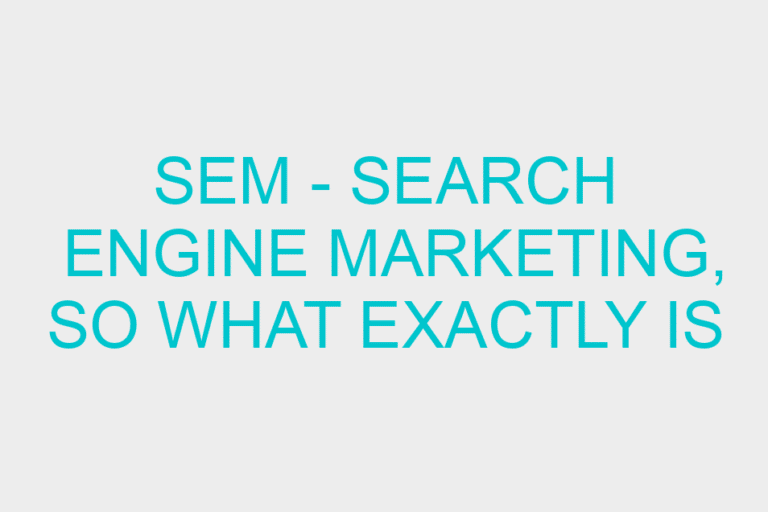 SEM – Search Engine Marketing, so what exactly is it?