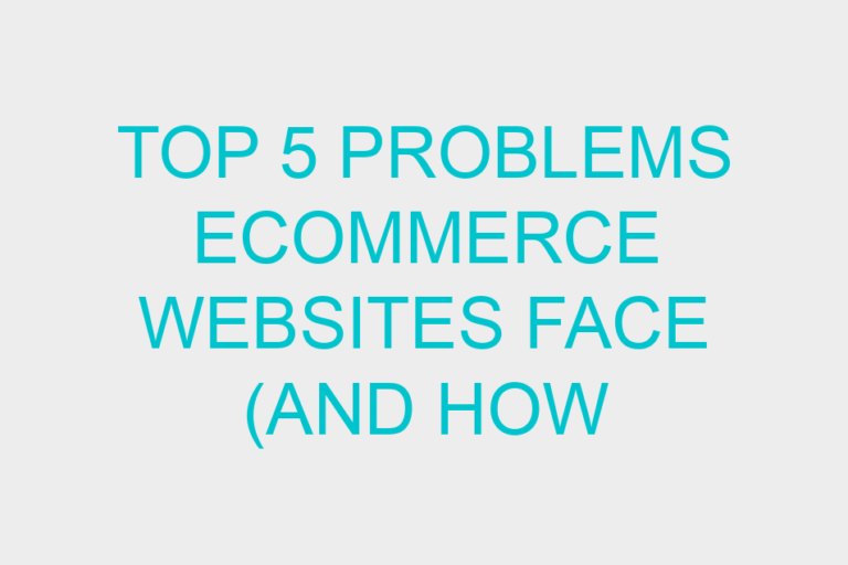 Top 5 problems ecommerce websites face (and how to prevent them!)
