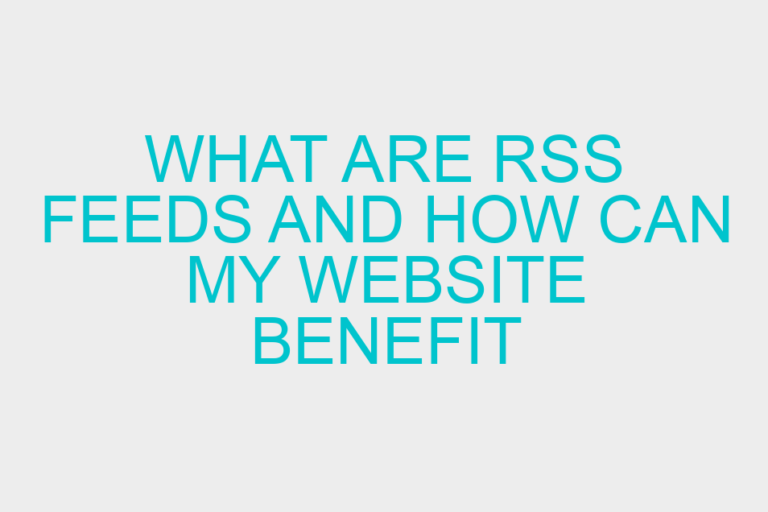 What Are RSS Feeds And How Can My Website Benefit From Them?